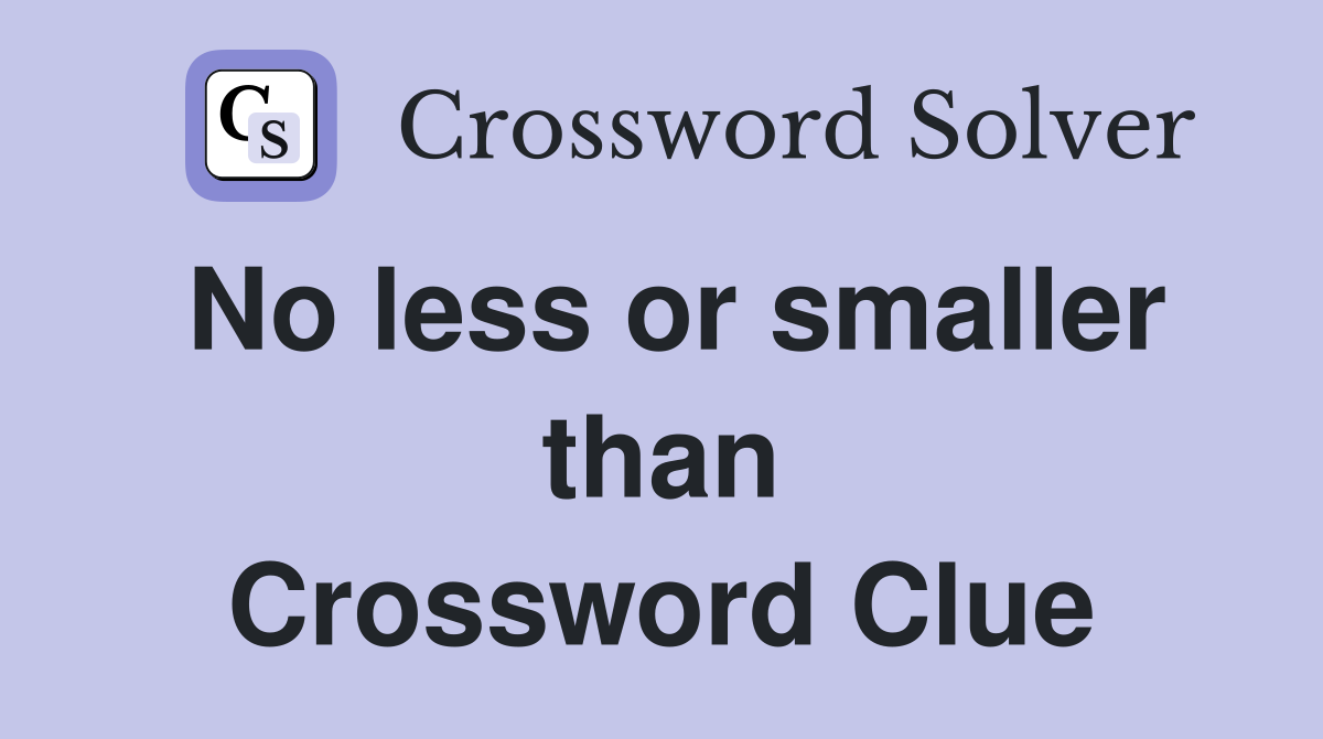 No less or smaller than Crossword Clue
