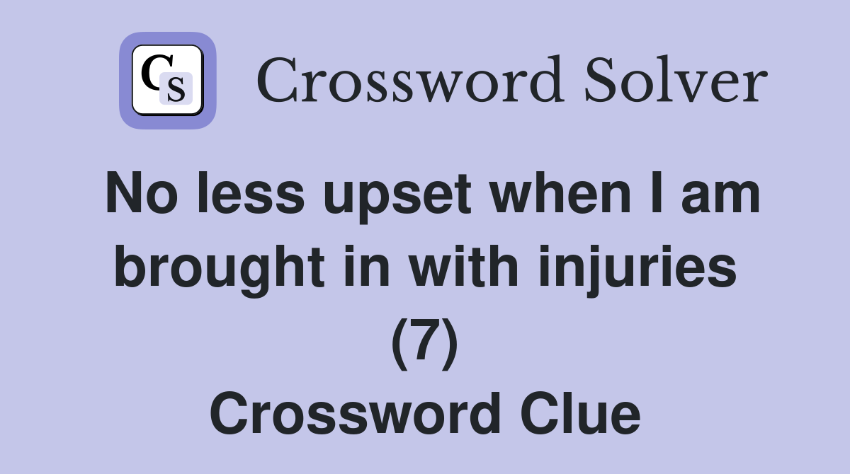 No less upset when I am brought in with injuries (7) Crossword Clue