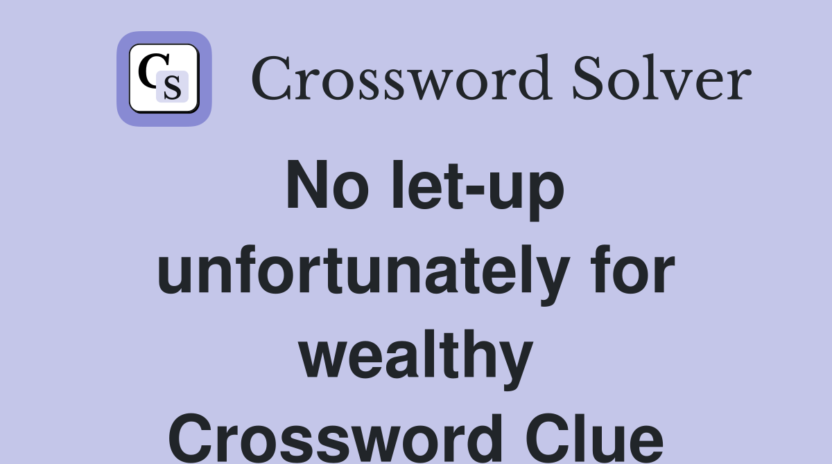 No let-up unfortunately for wealthy Crossword Clue