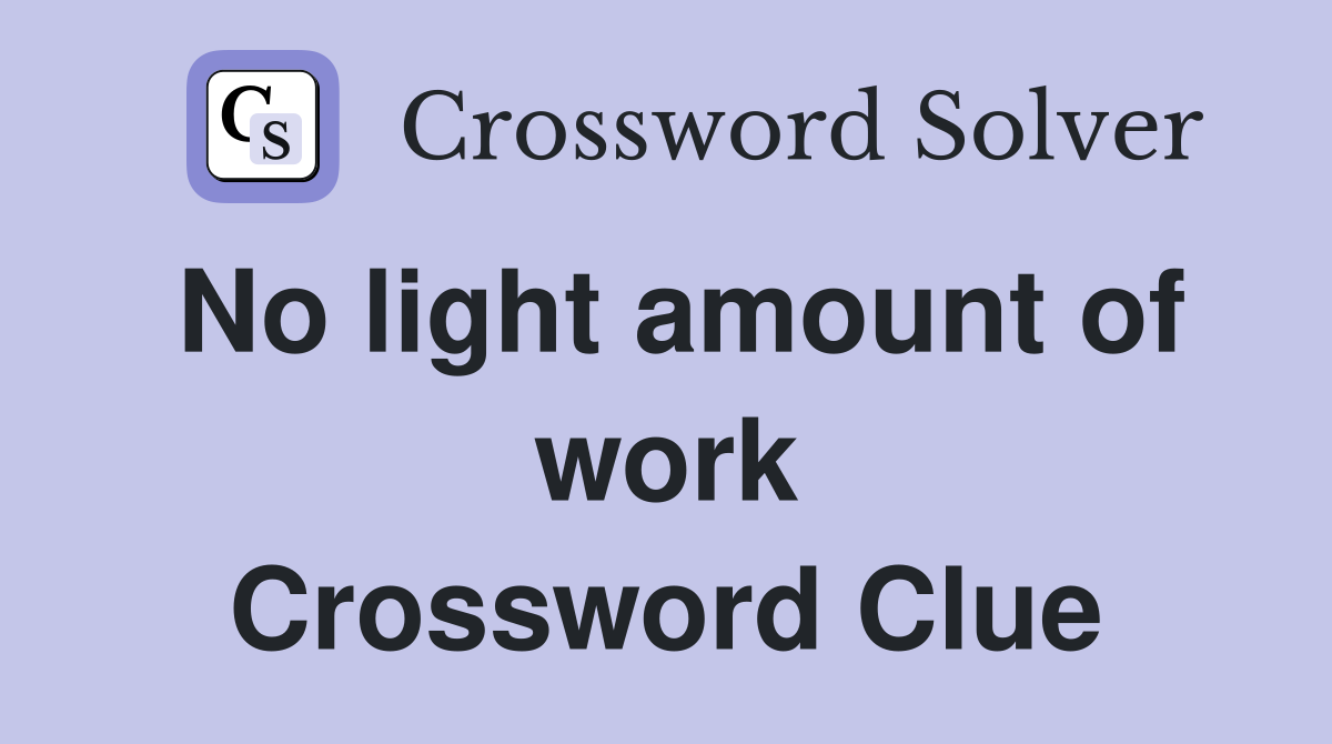 No light amount of work Crossword Clue