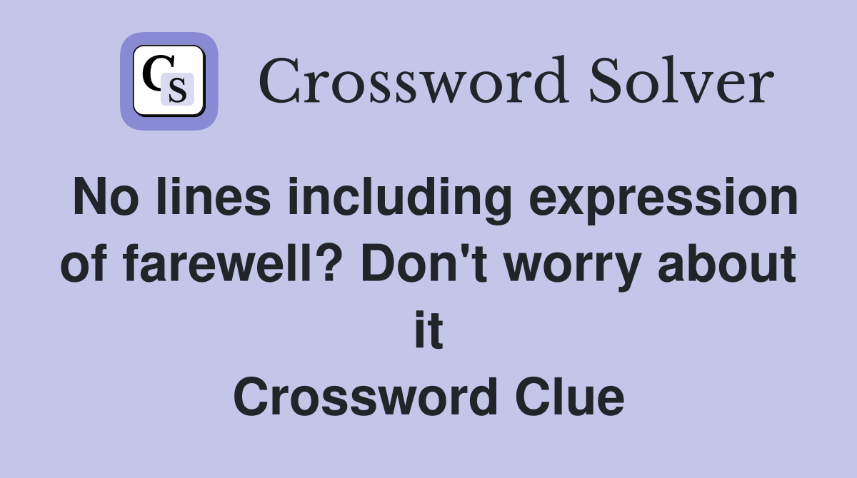 No lines including expression of farewell? Don't worry about it Crossword Clue