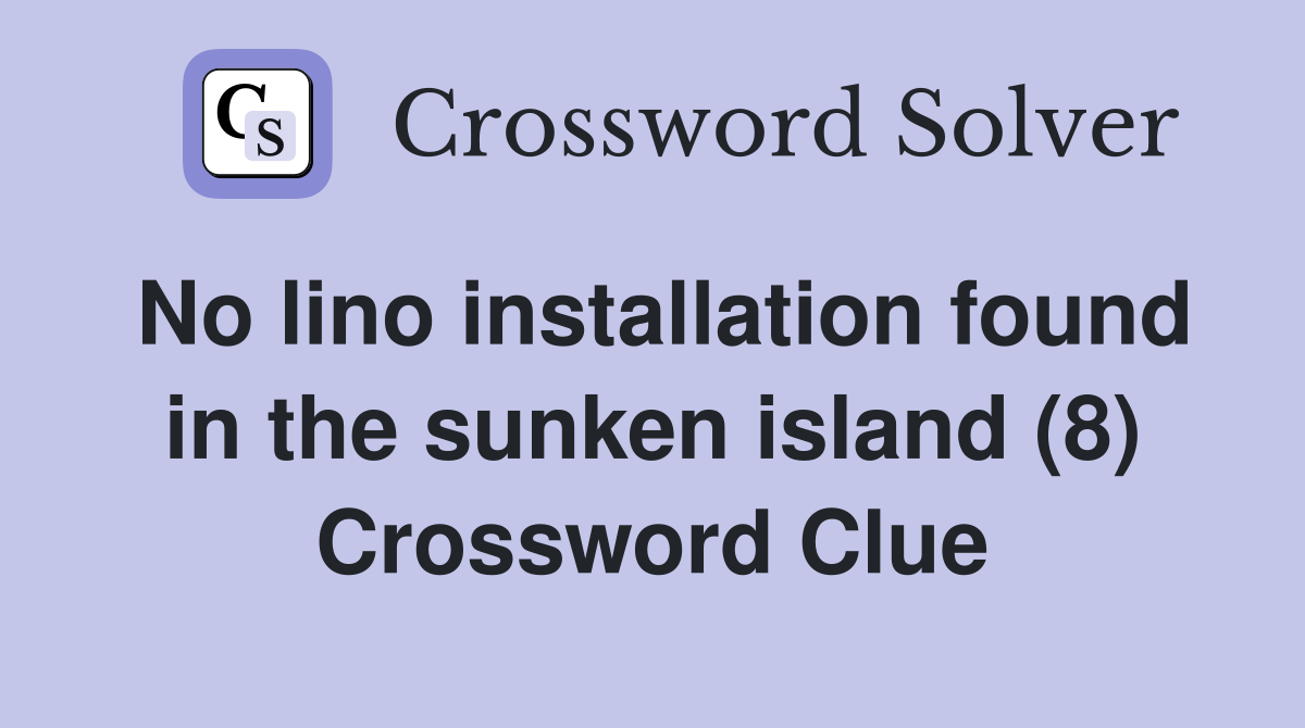 No lino installation found in the sunken island (8) Crossword Clue