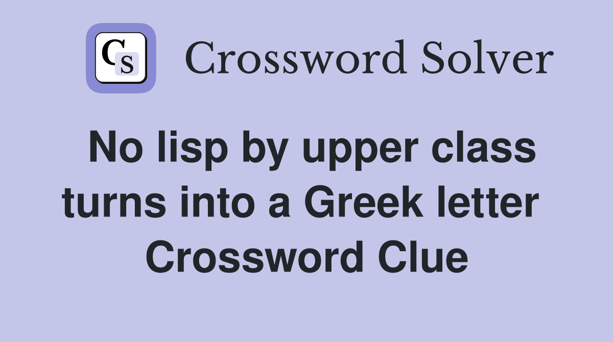 No lisp by upper class turns into a Greek letter  Crossword Clue