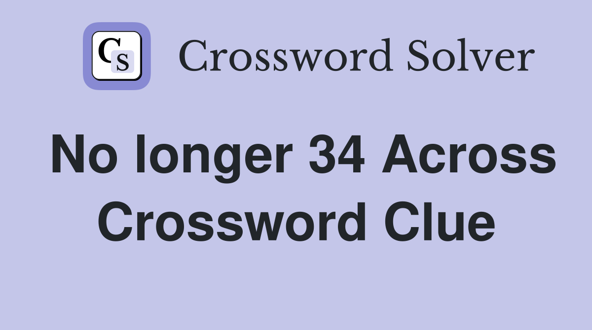 No longer 34 Across Crossword Clue