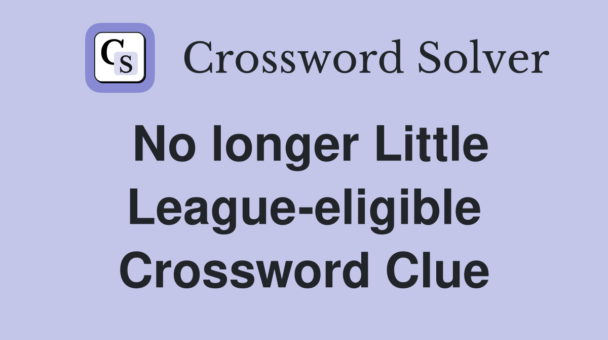 No longer Little League-eligible Crossword Clue