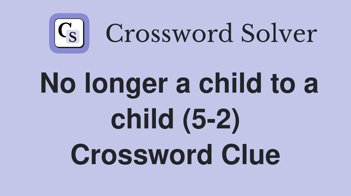 No longer a child to a child (5-2) Crossword Clue