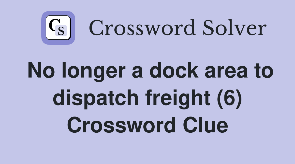 No longer a dock area to dispatch freight (6) Crossword Clue