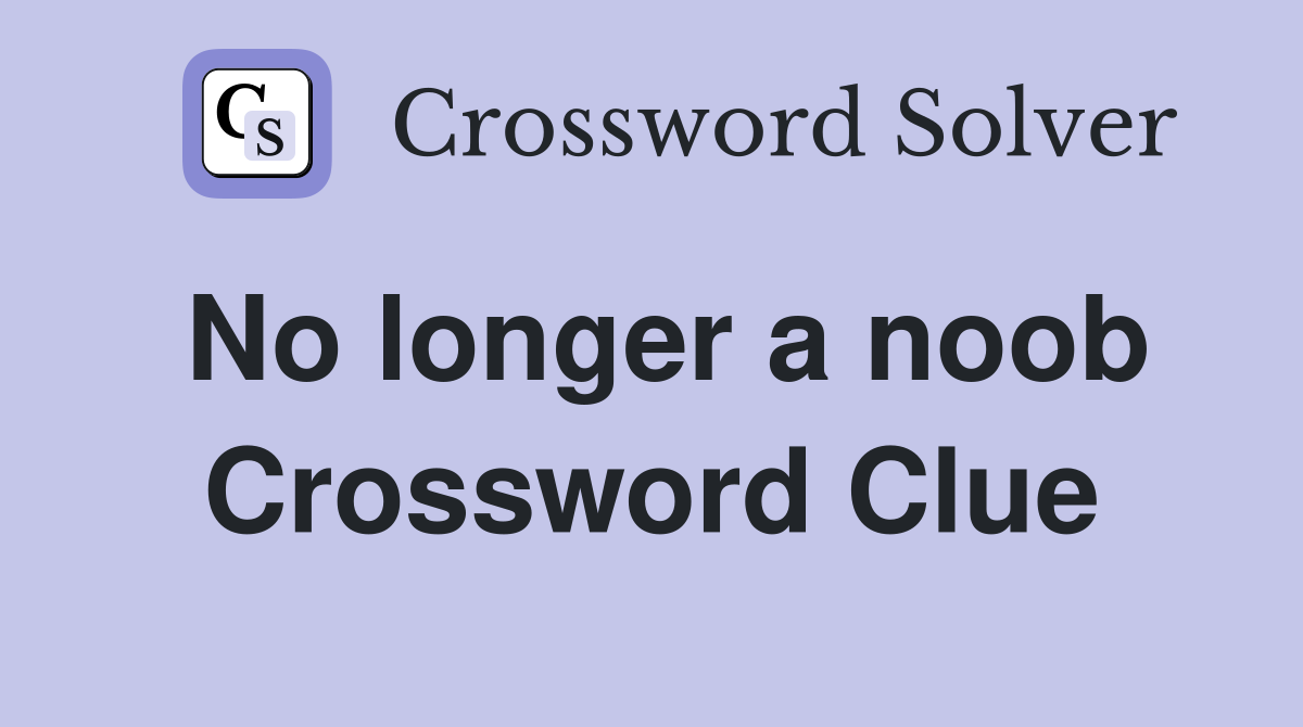 No longer a noob Crossword Clue