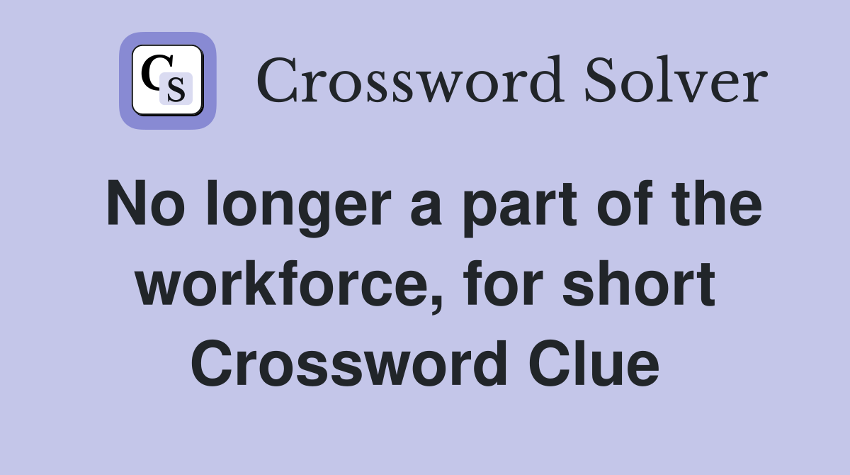 No longer a part of the workforce, for short Crossword Clue