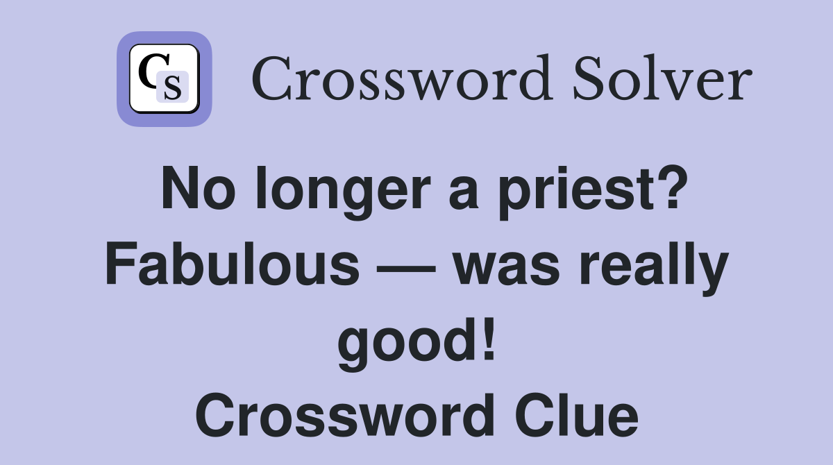 No longer a priest? Fabulous — was really good! Crossword Clue