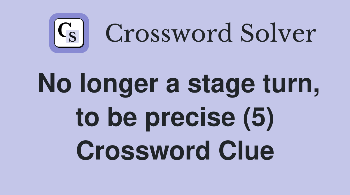 No longer a stage turn, to be precise (5) Crossword Clue