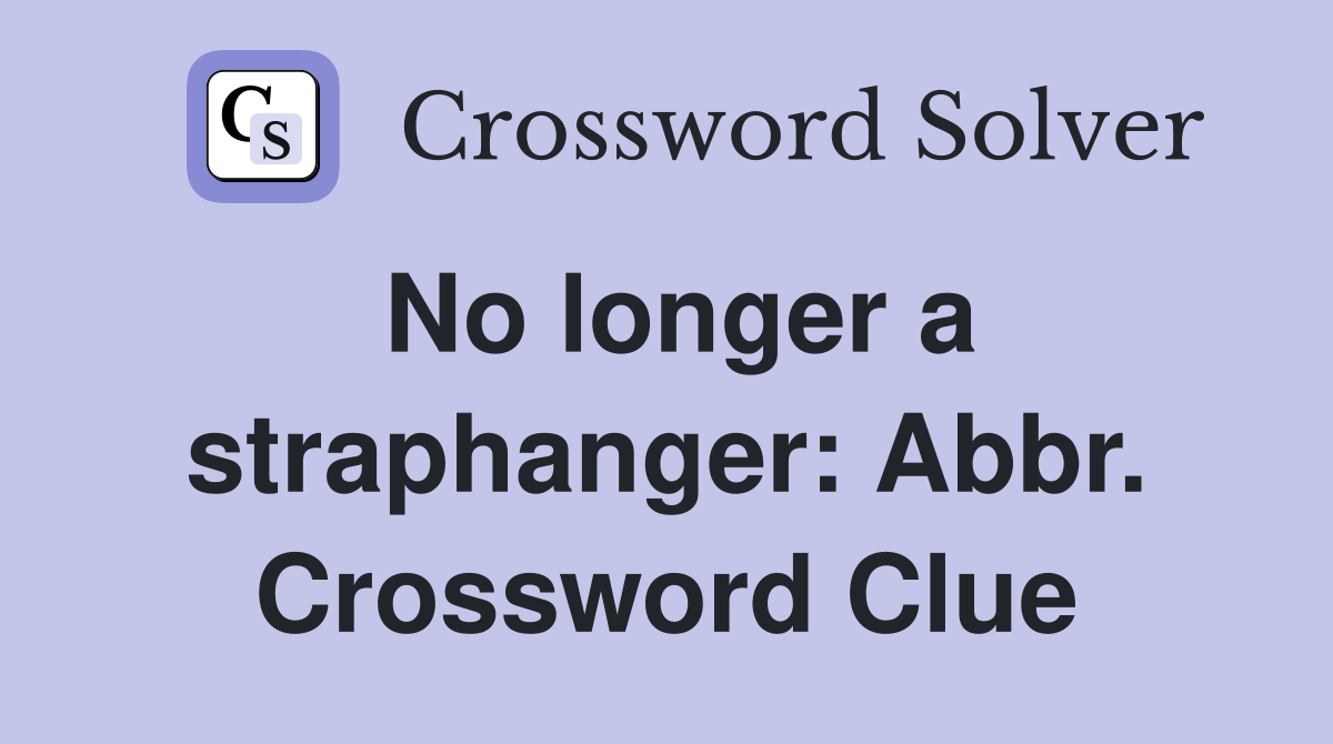No longer a straphanger: Abbr. Crossword Clue