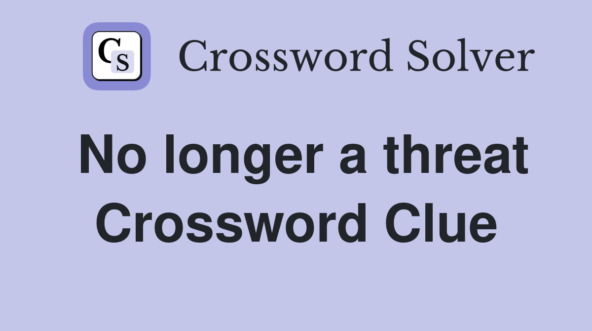 No longer a threat Crossword Clue