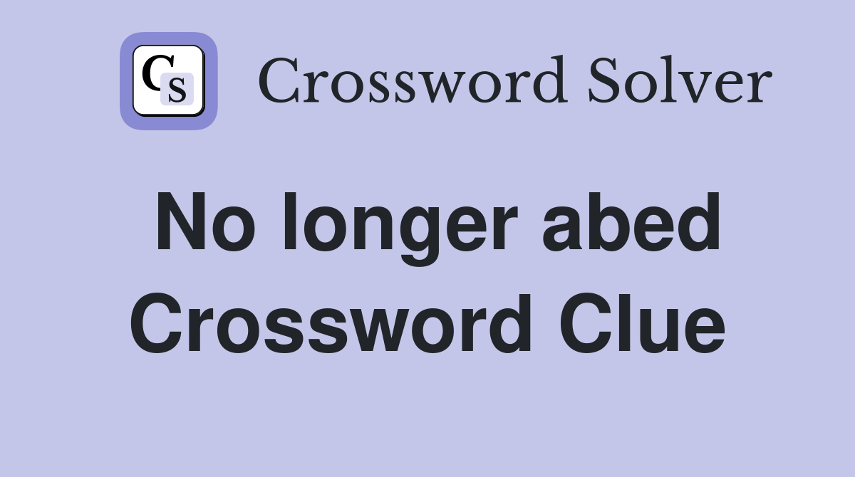No longer abed Crossword Clue