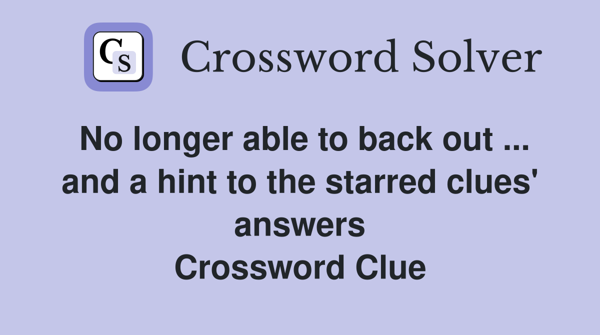 No longer able to back out ... and a hint to the starred clues' answers Crossword Clue