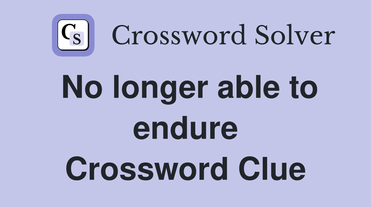 No longer able to endure Crossword Clue