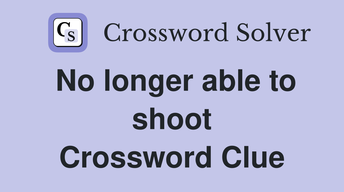 No longer able to shoot Crossword Clue