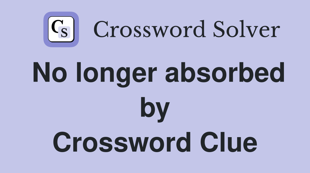 No longer absorbed by Crossword Clue