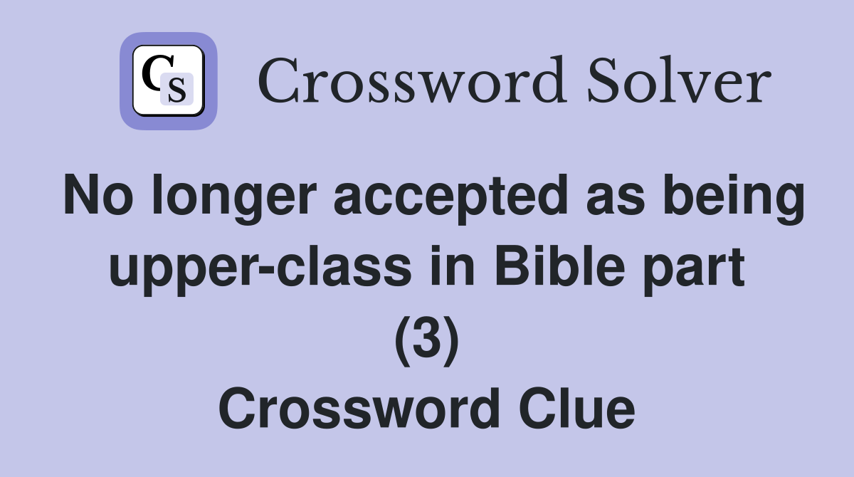 No longer accepted as being upper-class in Bible part (3) Crossword Clue