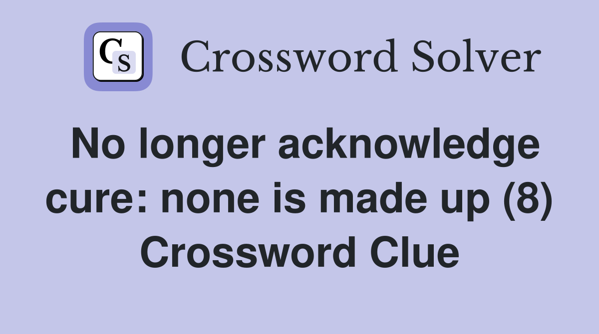 No longer acknowledge cure: none is made up (8) Crossword Clue