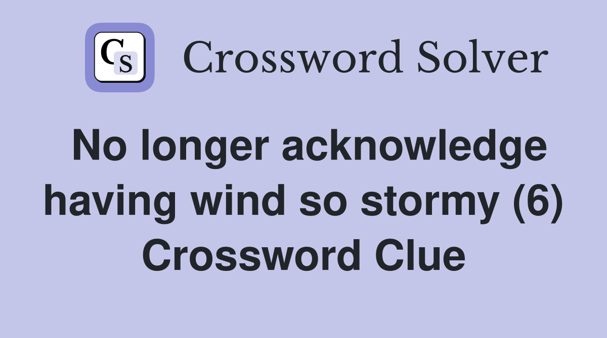 No longer acknowledge having wind so stormy (6) Crossword Clue