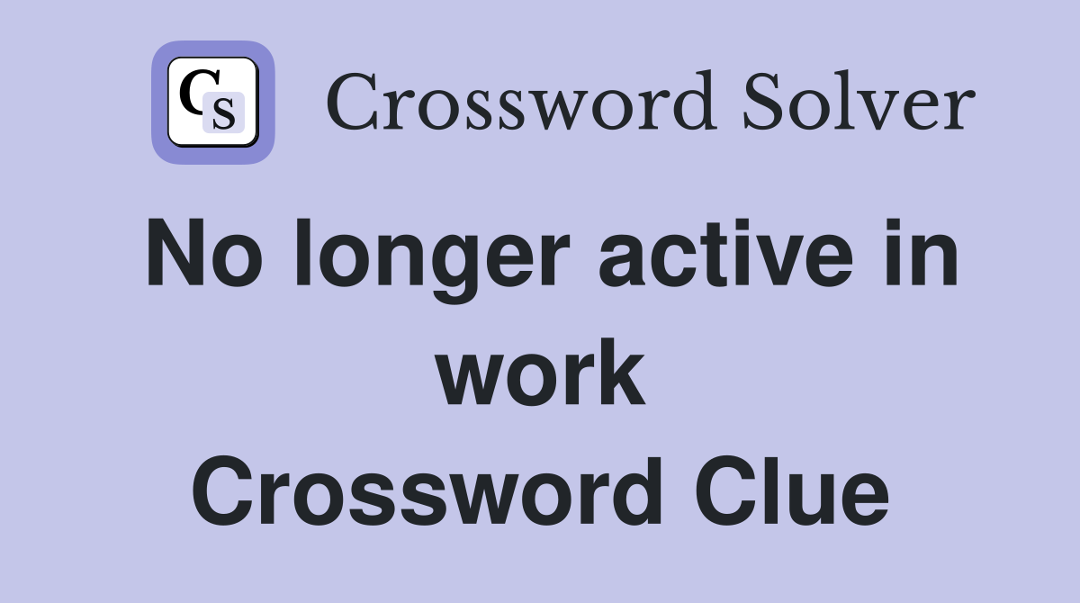 No longer active in work Crossword Clue
