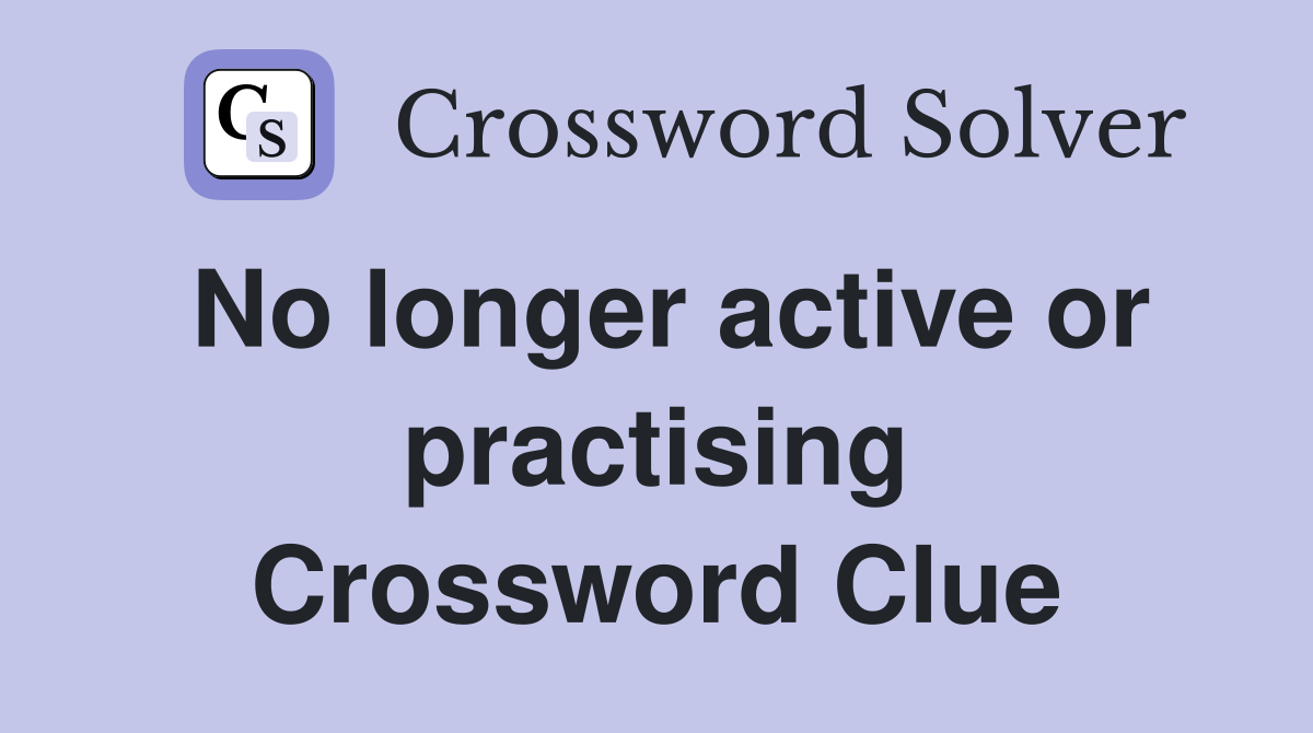 No longer active or practising Crossword Clue