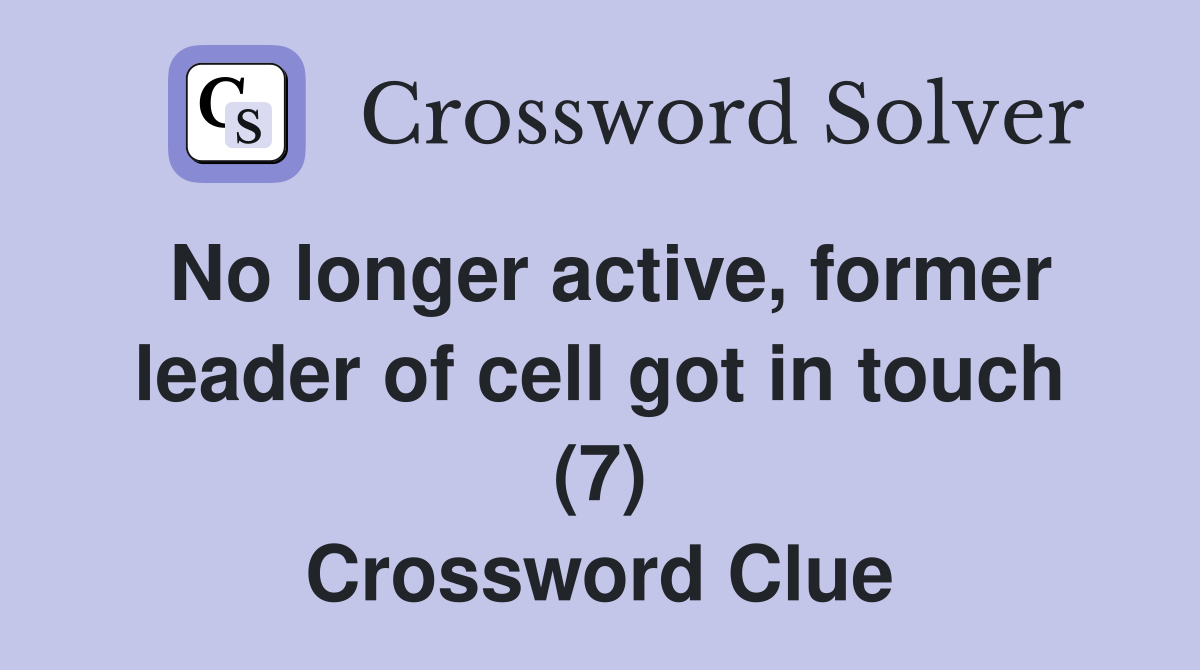 No longer active, former leader of cell got in touch (7) Crossword Clue