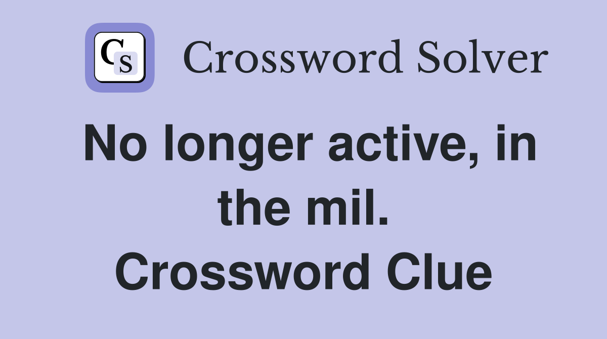 No longer active, in the mil. Crossword Clue