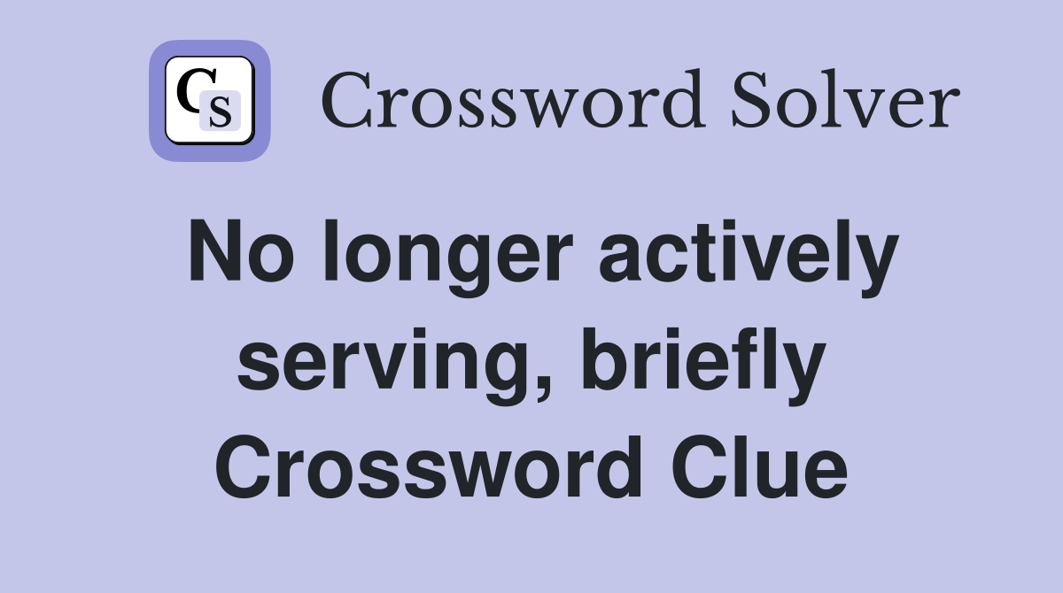 No longer actively serving, briefly Crossword Clue