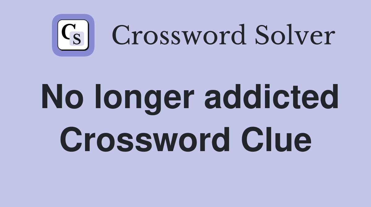 No longer addicted Crossword Clue