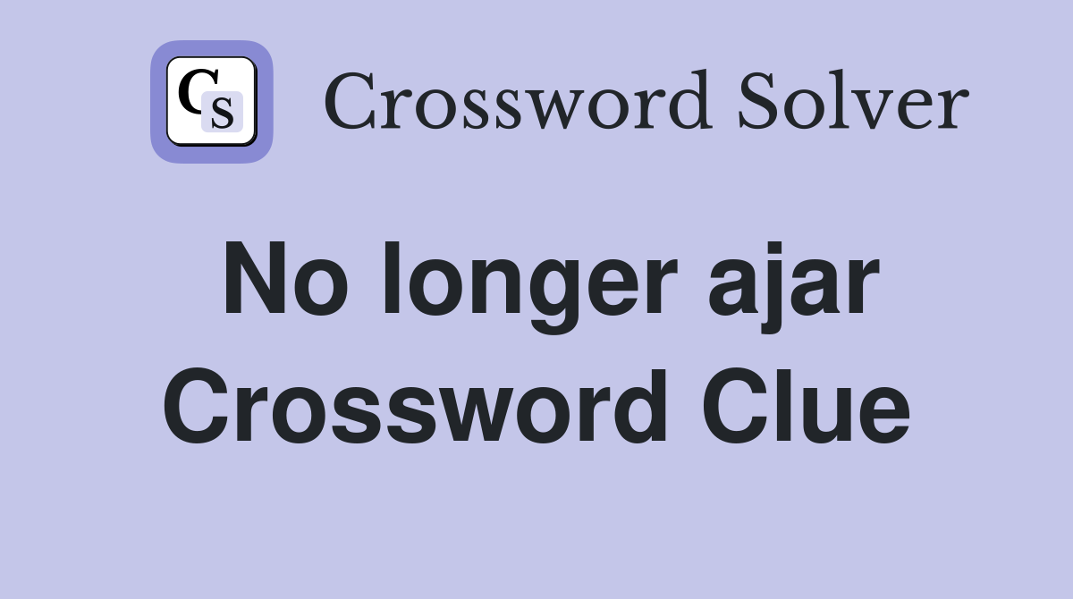 No longer ajar Crossword Clue