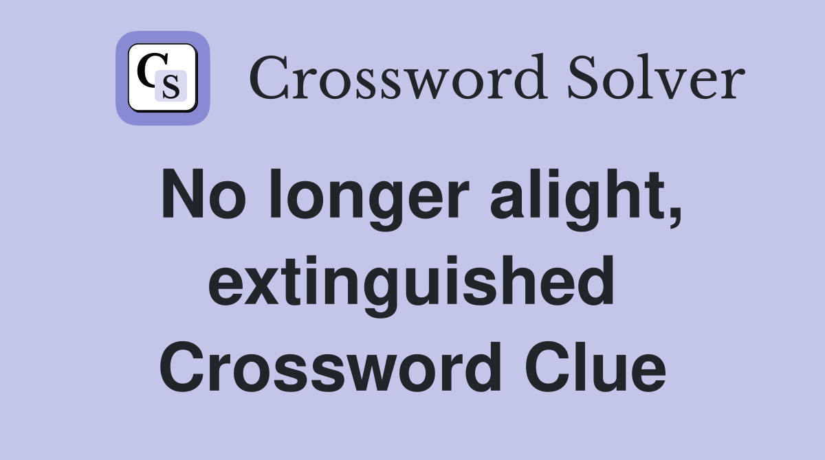 No longer alight, extinguished Crossword Clue