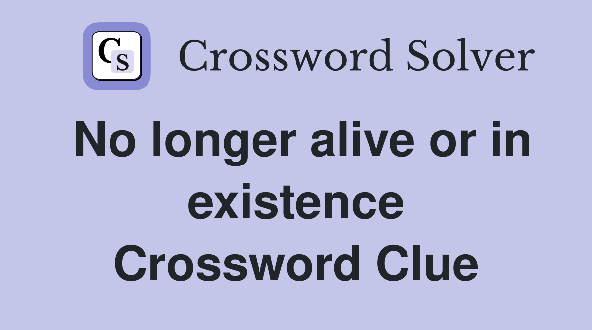 No longer alive or in existence Crossword Clue