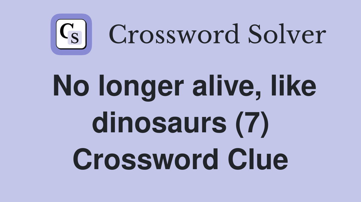 No longer alive, like dinosaurs (7) Crossword Clue