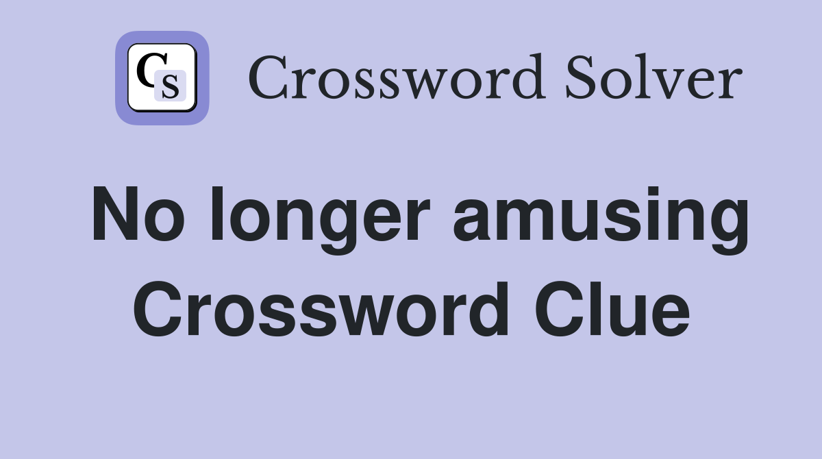 No longer amusing Crossword Clue