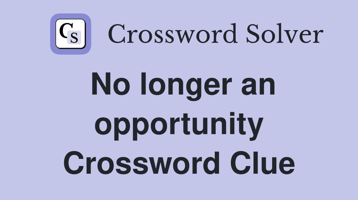 No longer an opportunity Crossword Clue
