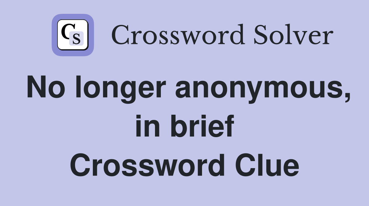 No longer anonymous, in brief Crossword Clue