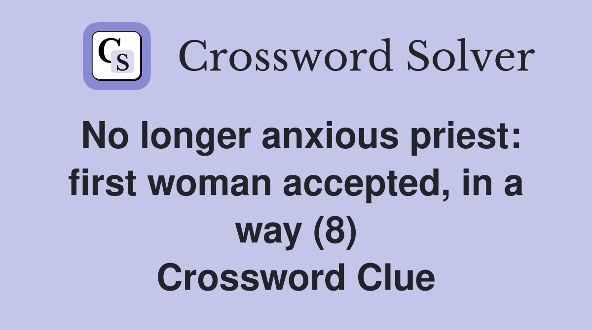 No longer anxious priest: first woman accepted, in a way (8) Crossword Clue