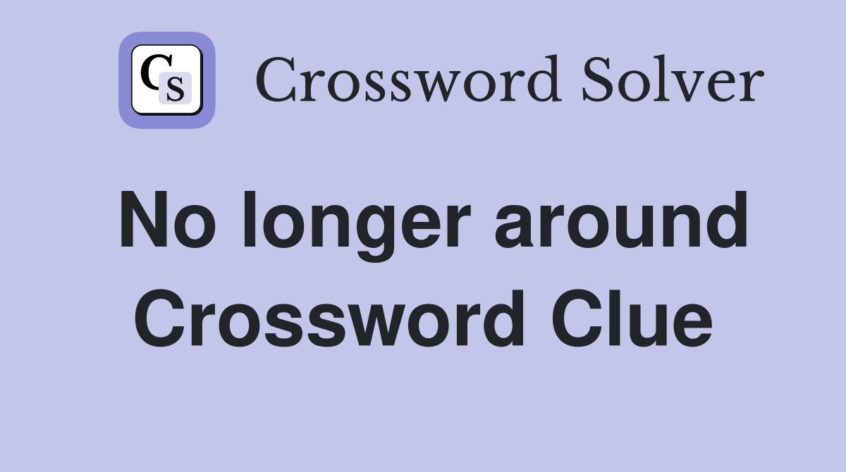 No longer around Crossword Clue