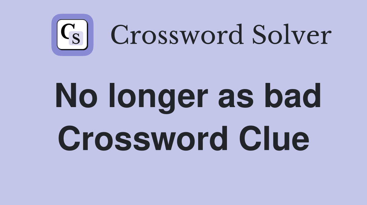No longer as bad Crossword Clue