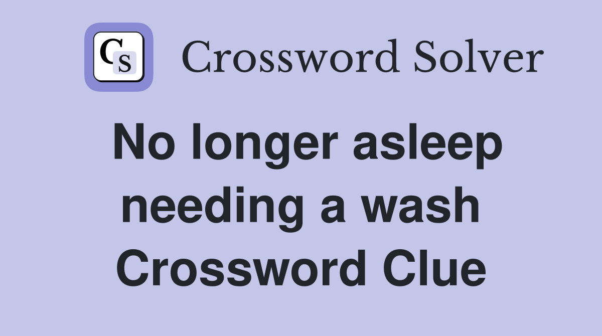No longer asleep needing a wash Crossword Clue