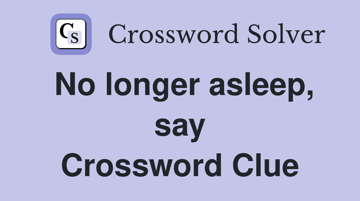 No longer asleep, say Crossword Clue