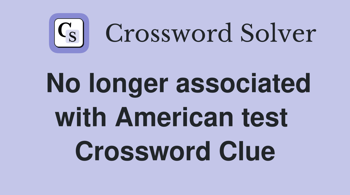 No longer associated with American test  Crossword Clue