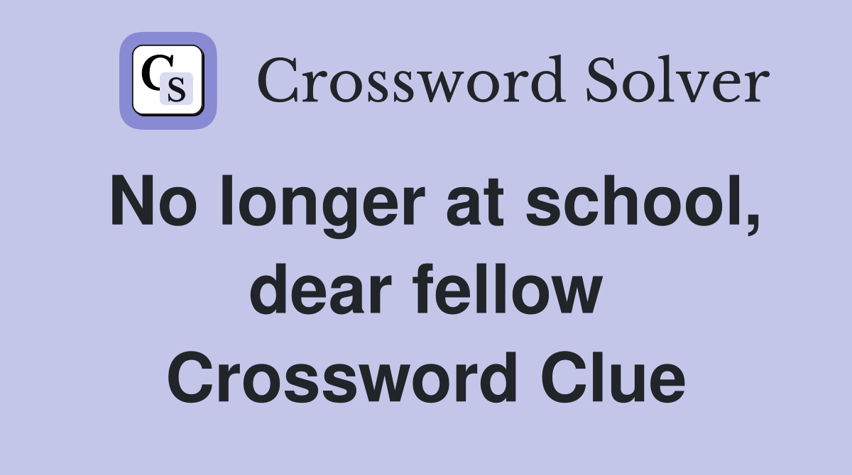 No longer at school, dear fellow Crossword Clue