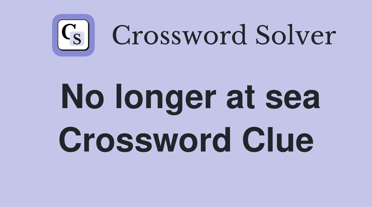 No longer at sea Crossword Clue