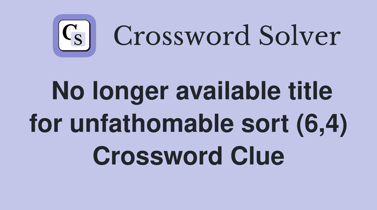 No longer available title for unfathomable sort (6,4) Crossword Clue