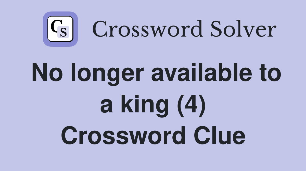 No longer available to a king (4) Crossword Clue