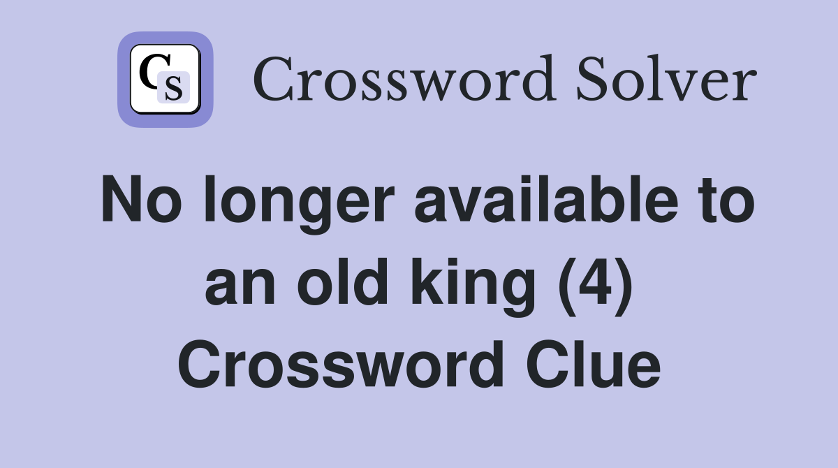 No longer available to an old king (4) Crossword Clue