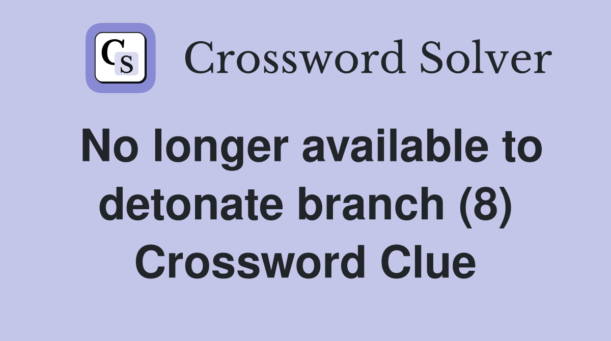 No longer available to detonate branch (8) Crossword Clue